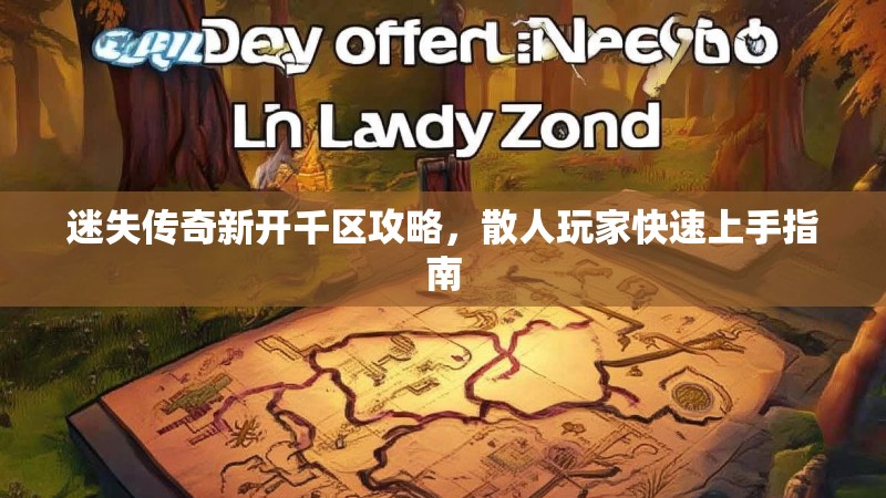 迷失传奇新开千区攻略，散人玩家快速上手指南