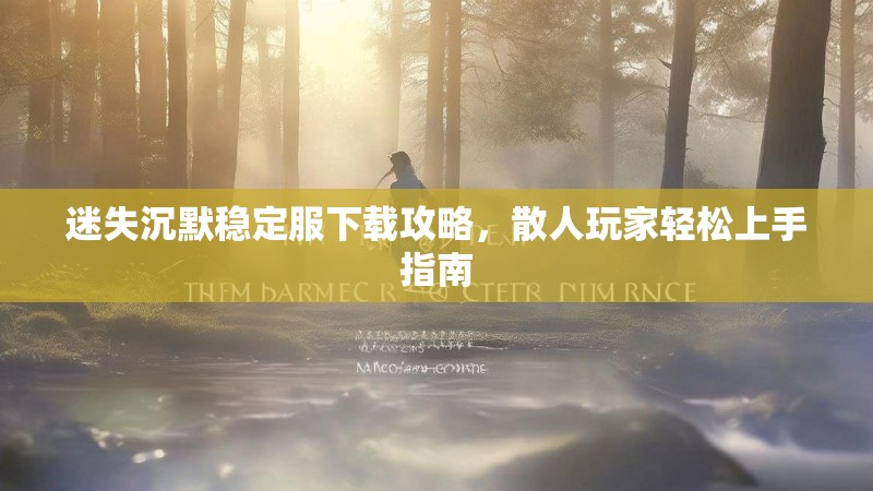 迷失沉默稳定服下载攻略，散人玩家轻松上手指南