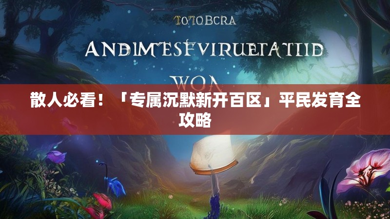 散人必看！「专属沉默新开百区」平民发育全攻略