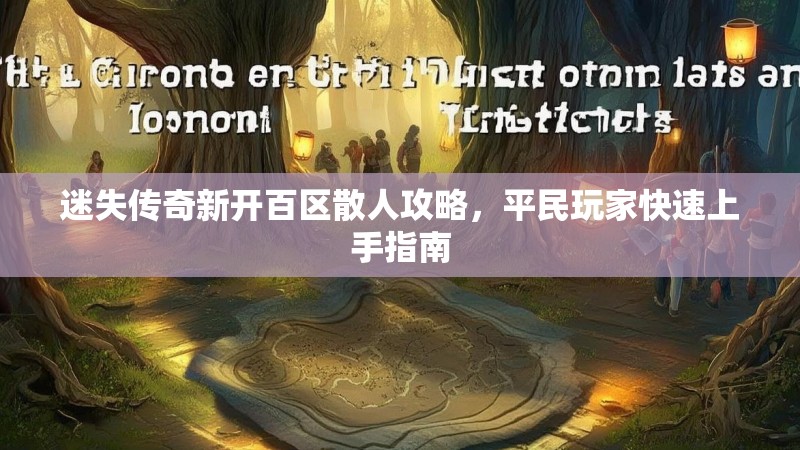 迷失传奇新开百区散人攻略，平民玩家快速上手指南