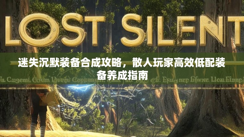迷失沉默装备合成攻略，散人玩家高效低配装备养成指南