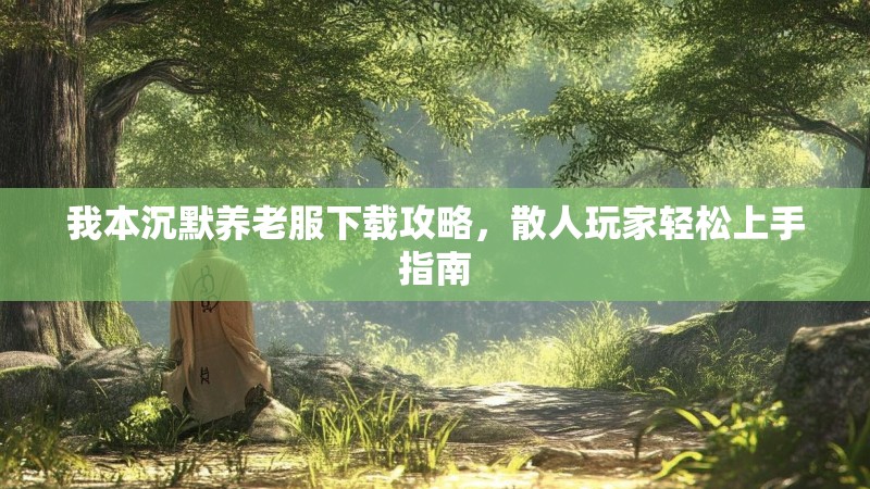我本沉默养老服下载攻略，散人玩家轻松上手指南