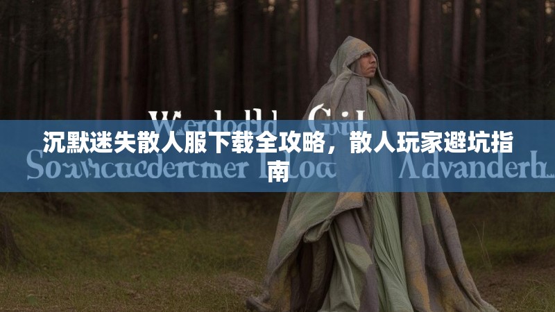 沉默迷失散人服下载全攻略，散人玩家避坑指南