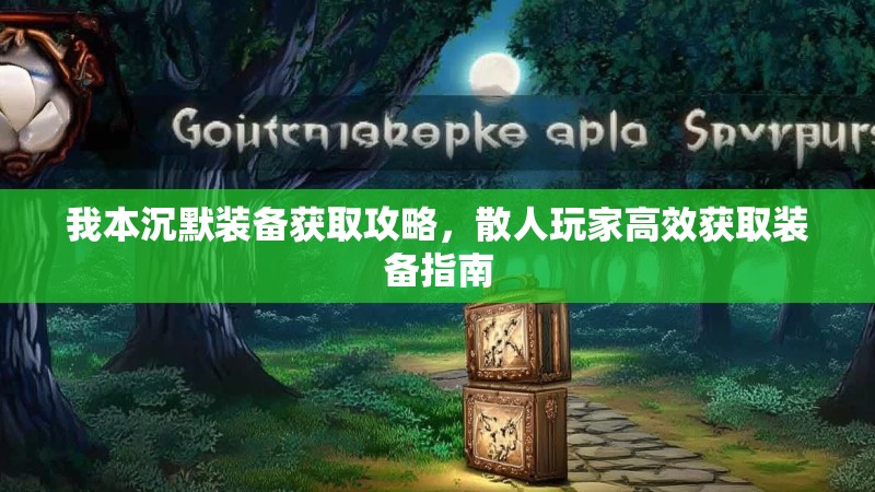 我本沉默装备获取攻略，散人玩家高效获取装备指南