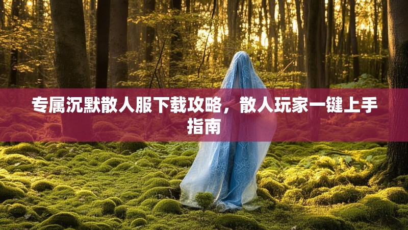 专属沉默散人服下载攻略，散人玩家一键上手指南
