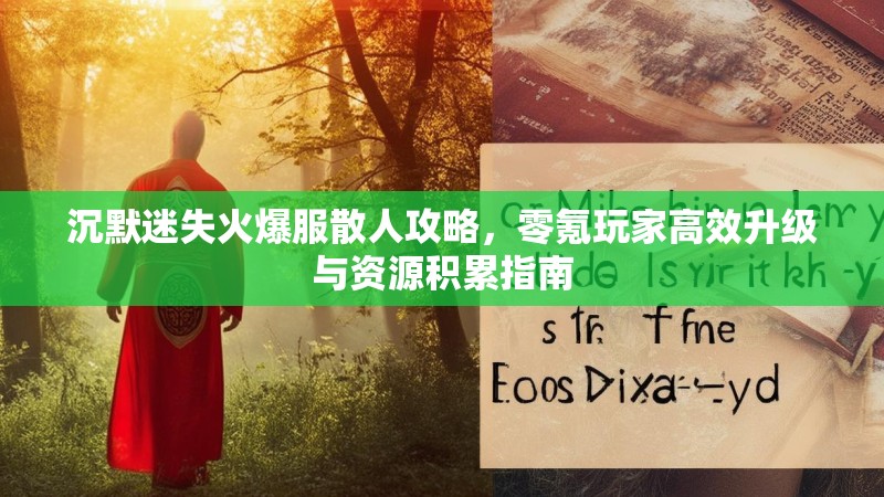 沉默迷失火爆服散人攻略，零氪玩家高效升级与资源积累指南