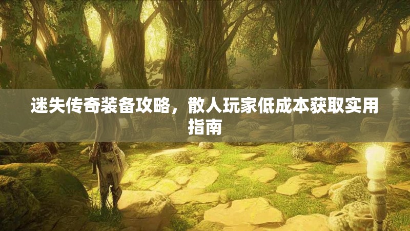 迷失传奇装备攻略，散人玩家低成本获取实用指南