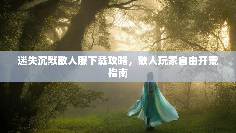 迷失沉默散人服下载攻略，散人玩家自由开荒指南