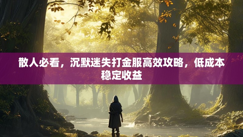 散人必看，沉默迷失打金服高效攻略，低成本稳定收益