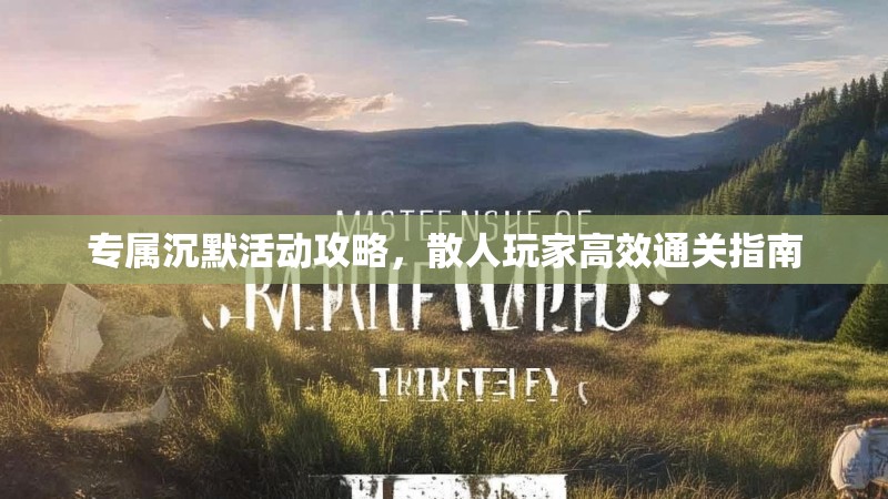 专属沉默活动攻略，散人玩家高效通关指南