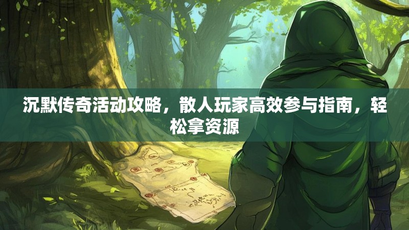 沉默传奇活动攻略，散人玩家高效参与指南，轻松拿资源