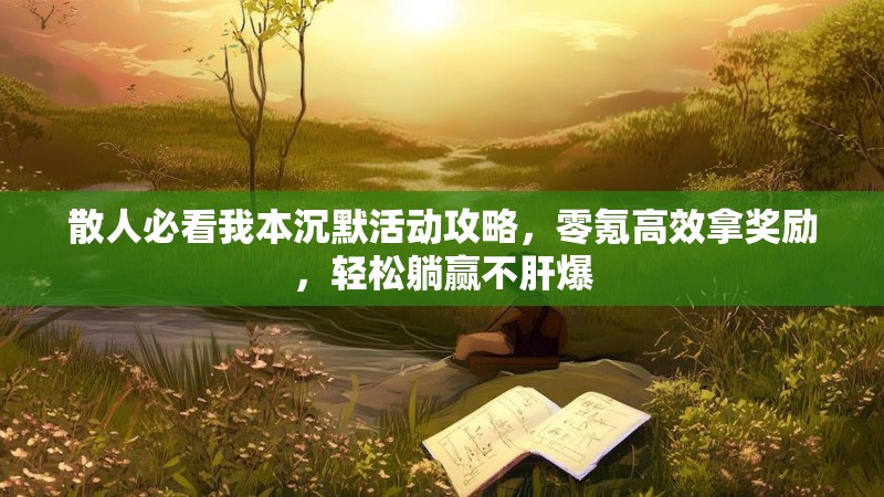 散人必看我本沉默活动攻略，零氪高效拿奖励，轻松躺赢不肝爆