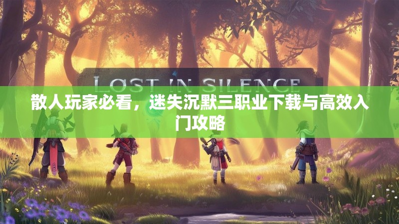 散人玩家必看，迷失沉默三职业下载与高效入门攻略