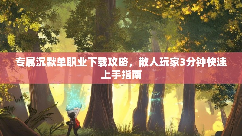专属沉默单职业下载攻略，散人玩家3分钟快速上手指南