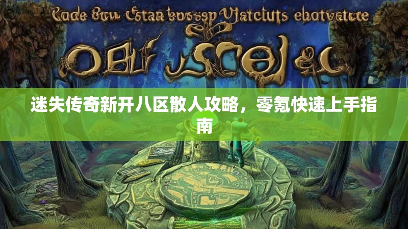 迷失传奇新开八区散人攻略，零氪快速上手指南