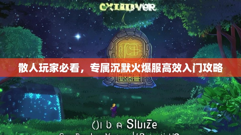 散人玩家必看，专属沉默火爆服高效入门攻略