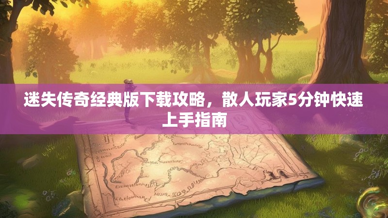 迷失传奇经典版下载攻略，散人玩家5分钟快速上手指南