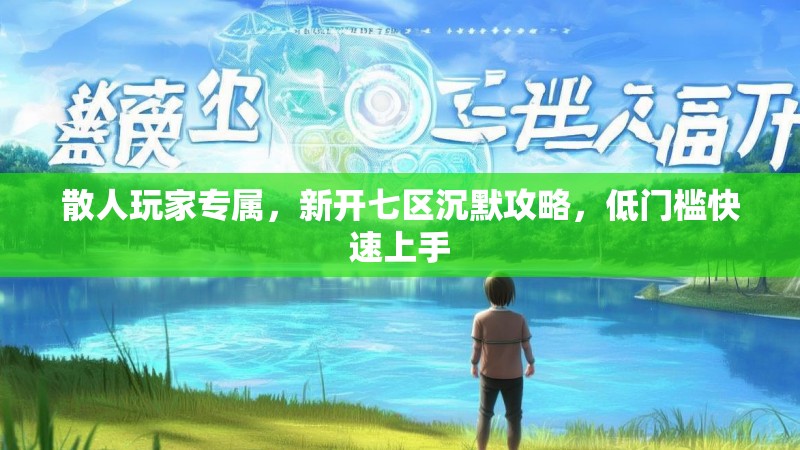 散人玩家专属，新开七区沉默攻略，低门槛快速上手