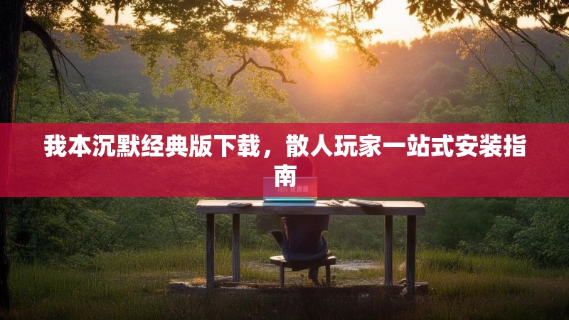 我本沉默经典版下载，散人玩家一站式安装指南