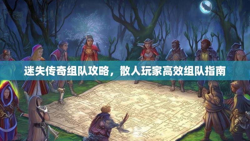迷失传奇组队攻略，散人玩家高效组队指南