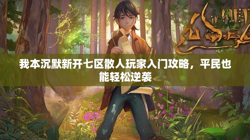 我本沉默新开七区散人玩家入门攻略，平民也能轻松逆袭