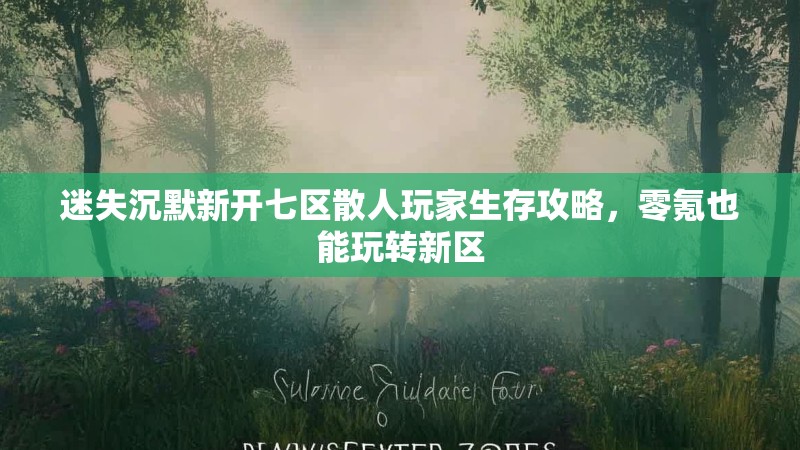 迷失沉默新开七区散人玩家生存攻略，零氪也能玩转新区