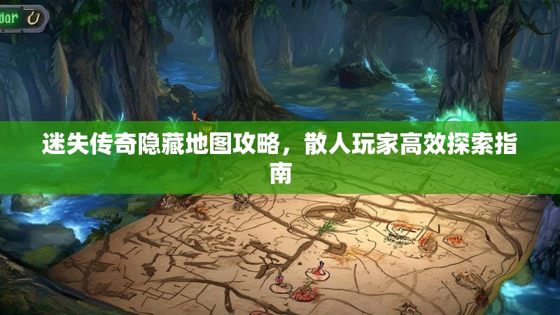 迷失传奇隐藏地图攻略，散人玩家高效探索指南