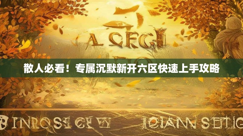 散人必看！专属沉默新开六区快速上手攻略
