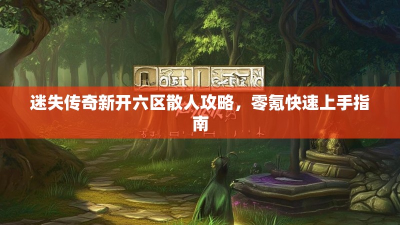 迷失传奇新开六区散人攻略，零氪快速上手指南