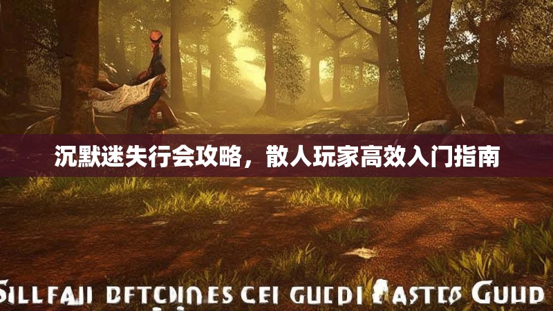 沉默迷失行会攻略，散人玩家高效入门指南