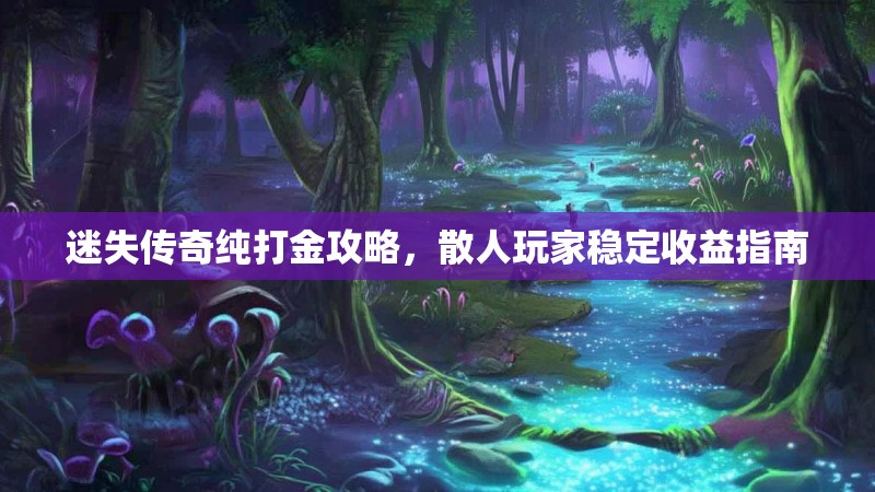 迷失传奇纯打金攻略，散人玩家稳定收益指南
