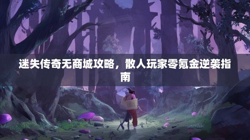迷失传奇无商城攻略，散人玩家零氪金逆袭指南