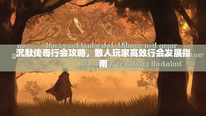 沉默传奇行会攻略，散人玩家高效行会发展指南