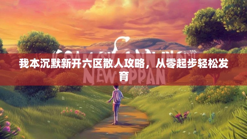 我本沉默新开六区散人攻略，从零起步轻松发育