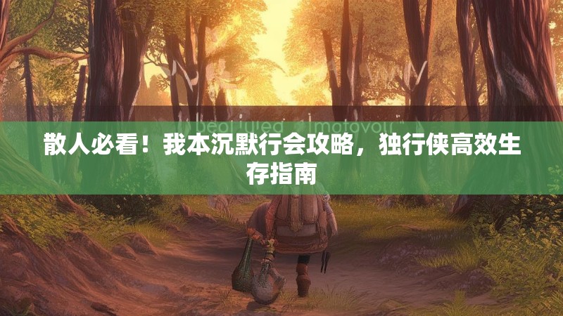 散人必看！我本沉默行会攻略，独行侠高效生存指南