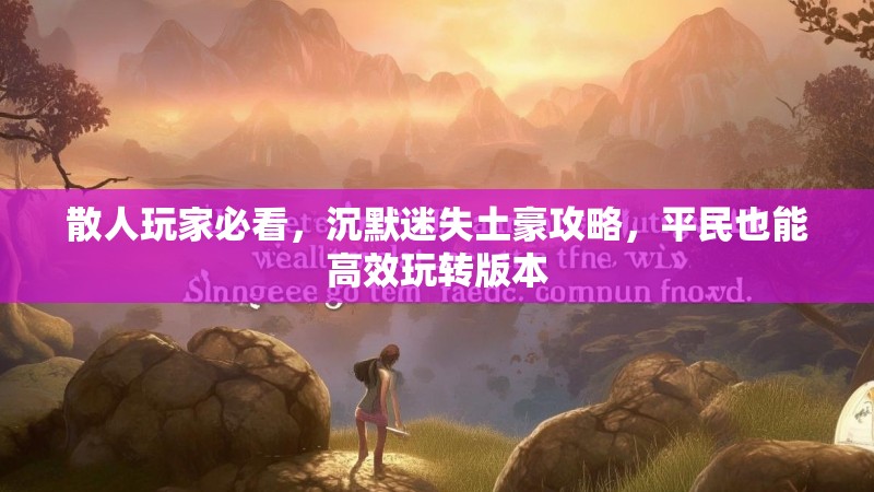散人玩家必看，沉默迷失土豪攻略，平民也能高效玩转版本