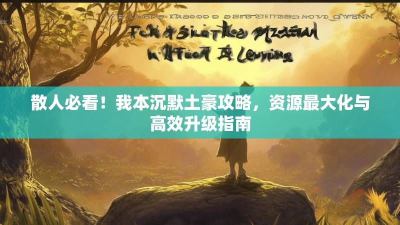 散人必看！我本沉默土豪攻略，资源最大化与高效升级指南