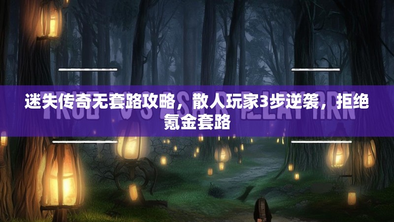 迷失传奇无套路攻略，散人玩家3步逆袭，拒绝氪金套路