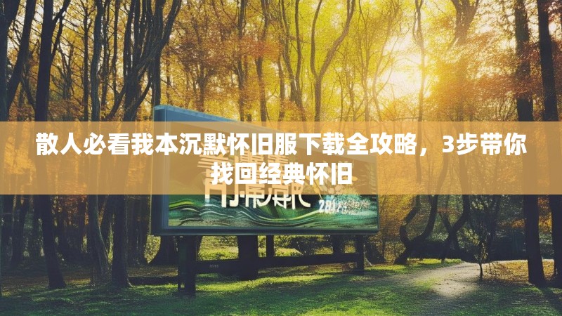 散人必看我本沉默怀旧服下载全攻略，3步带你找回经典怀旧