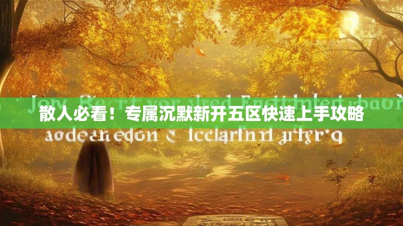 散人必看！专属沉默新开五区快速上手攻略