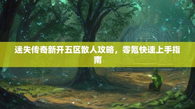 迷失传奇新开五区散人攻略，零氪快速上手指南