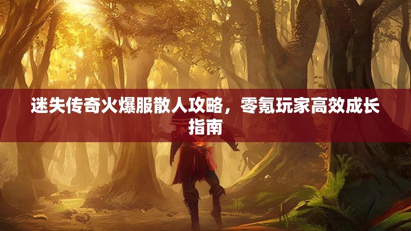 迷失传奇火爆服散人攻略，零氪玩家高效成长指南