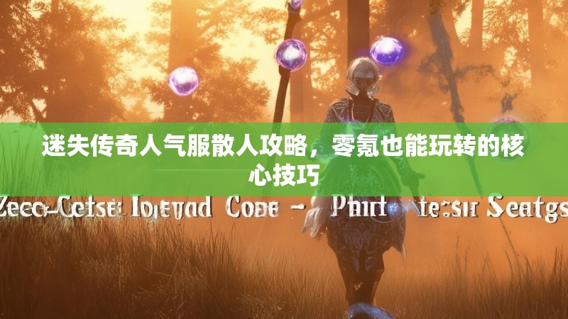 迷失传奇人气服散人攻略，零氪也能玩转的核心技巧