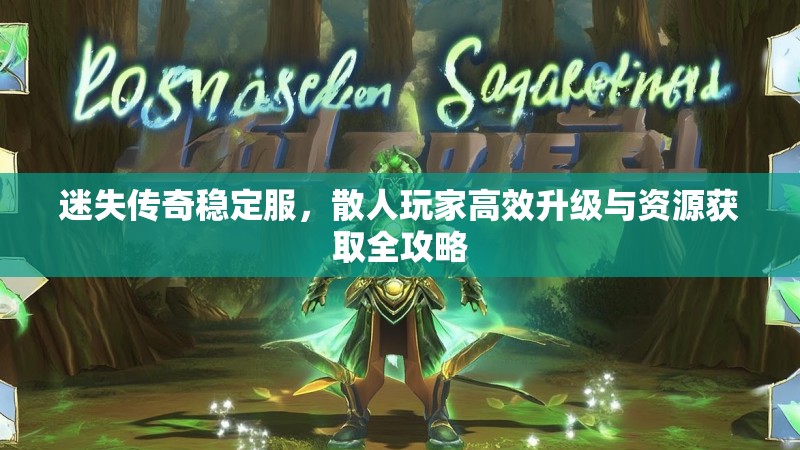 迷失传奇稳定服，散人玩家高效升级与资源获取全攻略
