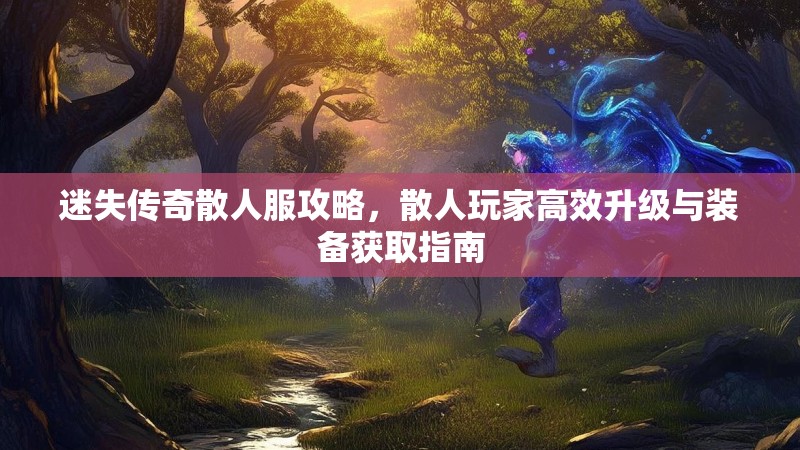 迷失传奇散人服攻略，散人玩家高效升级与装备获取指南