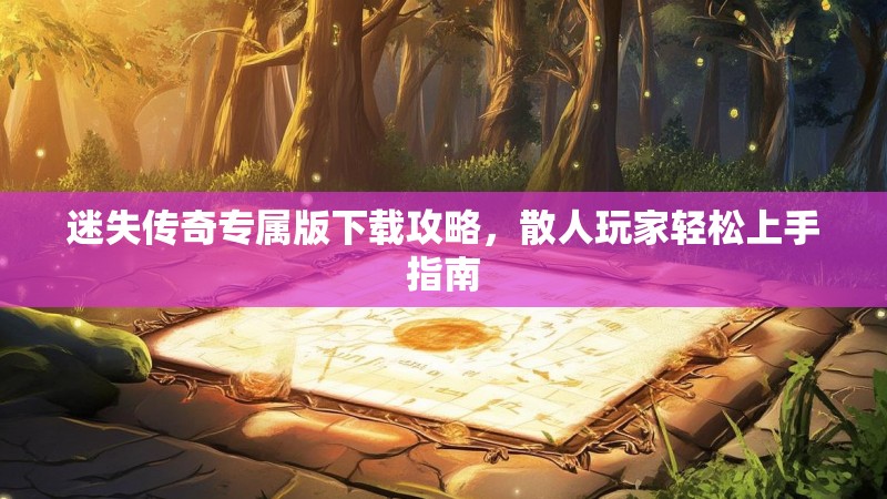 迷失传奇专属版下载攻略，散人玩家轻松上手指南