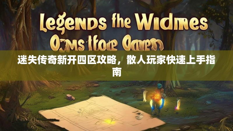 迷失传奇新开四区攻略，散人玩家快速上手指南