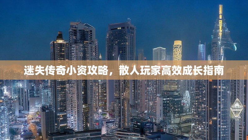 迷失传奇小资攻略，散人玩家高效成长指南