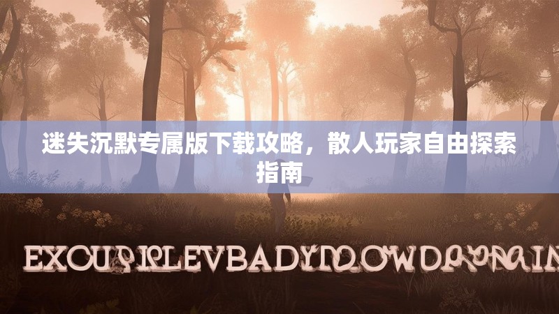 迷失沉默专属版下载攻略，散人玩家自由探索指南
