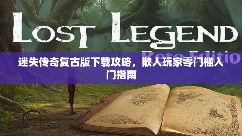 迷失传奇复古版下载攻略，散人玩家零门槛入门指南